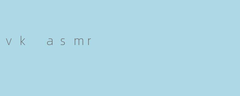 探索VKASMR:俄罗斯社交平台上的沉浸式听觉盛宴